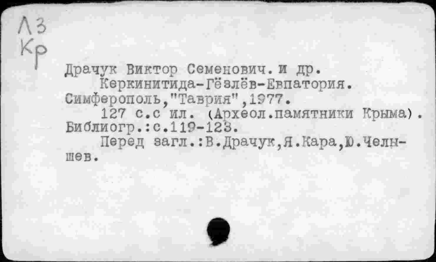 ﻿Драчук Виктор Семенович, и др.
Керкинитида-Гёзлев-Евпатория.
Симферополь,"Таврия",1977.
127 с.с ил. (Аохеол.памятники Крыма). Библиогр.: с.119-123.
Перед загл.: В.Драчук,Я.Кара,Ю.Челышев.